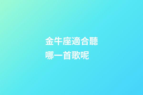 金牛座適合聽哪一首歌呢-第1張-星座運勢-玄機派