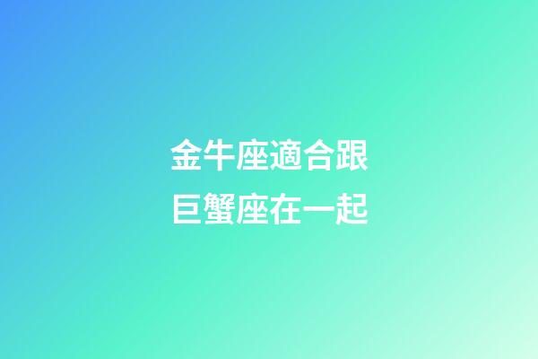 金牛座適合跟巨蟹座在一起-第1張-星座運勢-玄機派