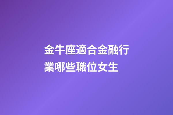 金牛座適合金融行業哪些職位女生-第1張-星座運勢-玄機派