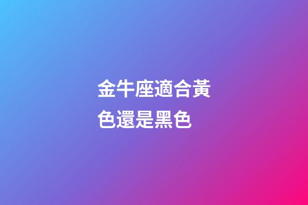 金牛座適合黃色還是黑色-第1張-星座運勢-玄機派