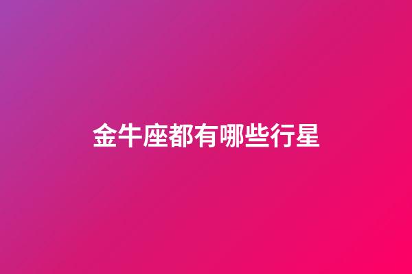 金牛座都有哪些行星-第1張-星座運勢-玄機派