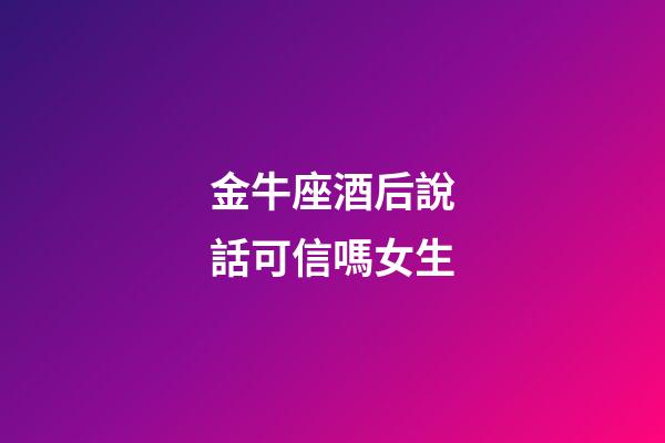 金牛座酒后說話可信嗎女生-第1張-星座運(yùn)勢(shì)-玄機(jī)派