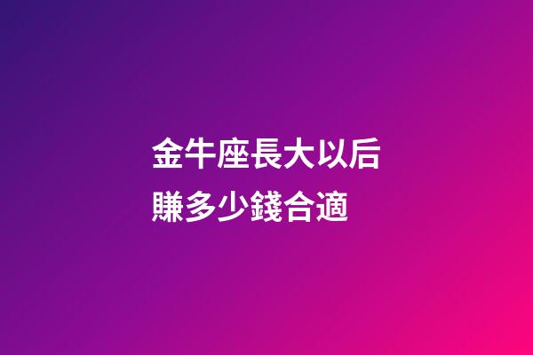 金牛座長大以后賺多少錢合適-第1張-星座運勢-玄機派