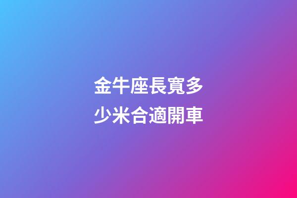 金牛座長寬多少米合適開車-第1張-星座運(yùn)勢-玄機(jī)派