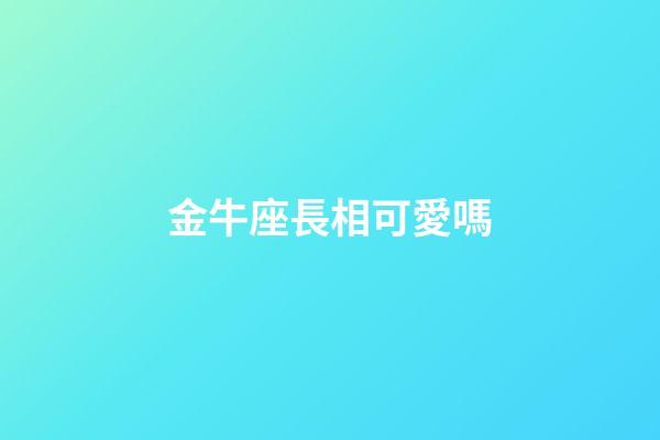 金牛座長相可愛嗎-第1張-星座運勢-玄機派