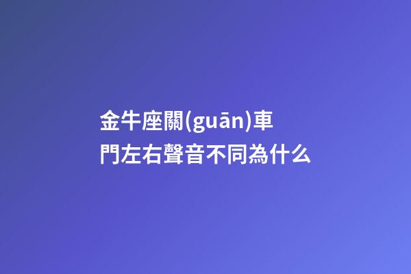 金牛座關(guān)車門左右聲音不同為什么-第1張-星座運勢-玄機派