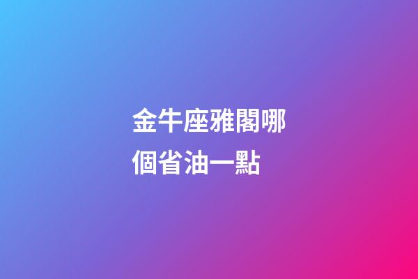 金牛座雅閣哪個省油一點