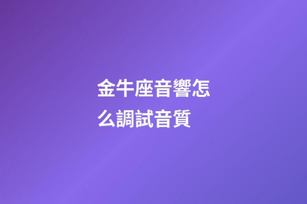 金牛座音響怎么調試音質-第1張-星座運勢-玄機派