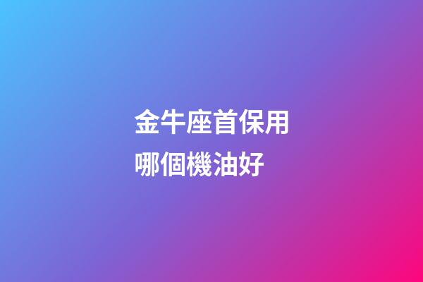 金牛座首保用哪個機油好