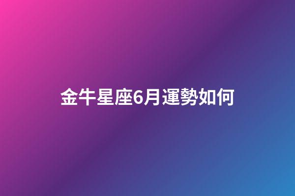金牛星座6月運勢如何-第1張-星座運勢-玄機派