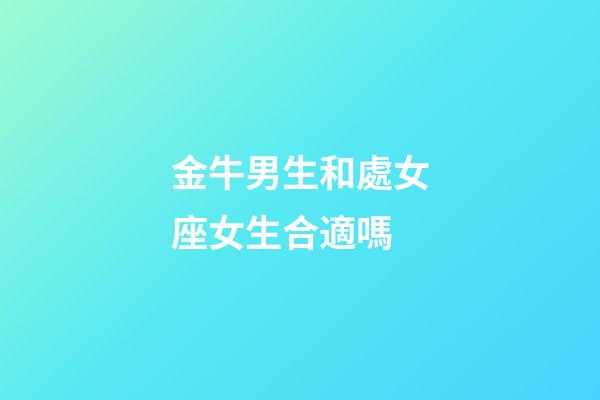 金牛男生和處女座女生合適嗎-第1張-星座運勢-玄機派