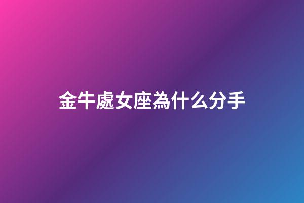 金牛處女座為什么分手-第1張-星座運(yùn)勢(shì)-玄機(jī)派