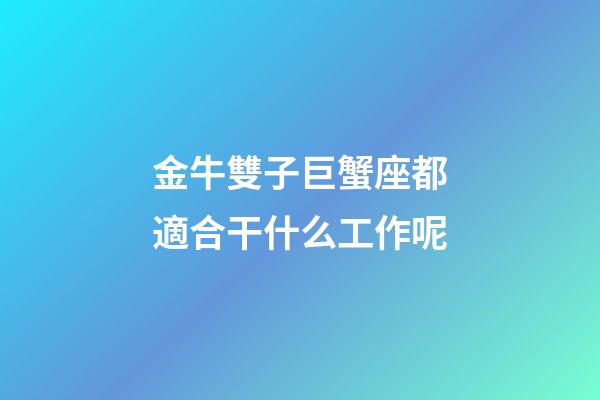 金牛雙子巨蟹座都適合干什么工作呢-第1張-星座運勢-玄機派