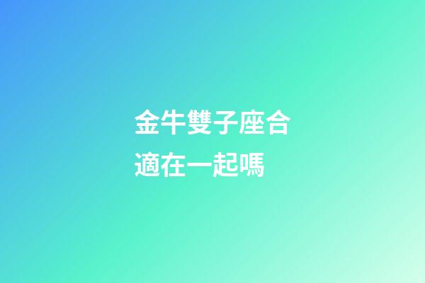 金牛雙子座合適在一起嗎-第1張-星座運勢-玄機派