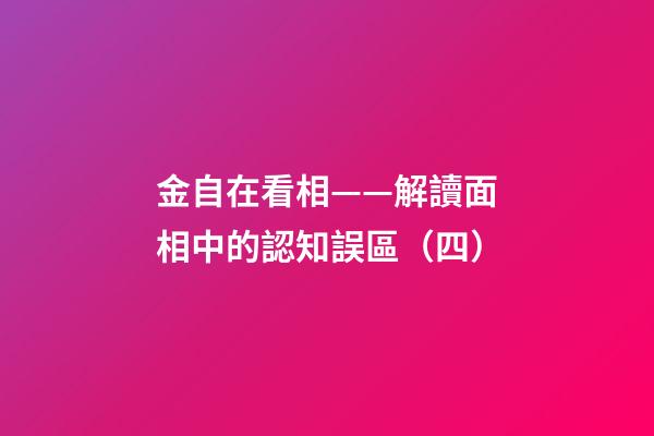 金自在看相——解讀面相中的認知誤區（四）