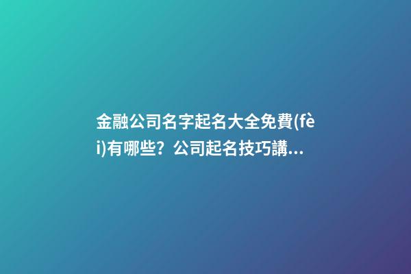金融公司名字起名大全免費(fèi)有哪些？公司起名技巧講解！-第1張-公司起名-玄機(jī)派