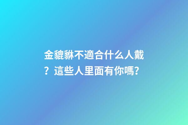 金貔貅不適合什么人戴？這些人里面有你嗎？