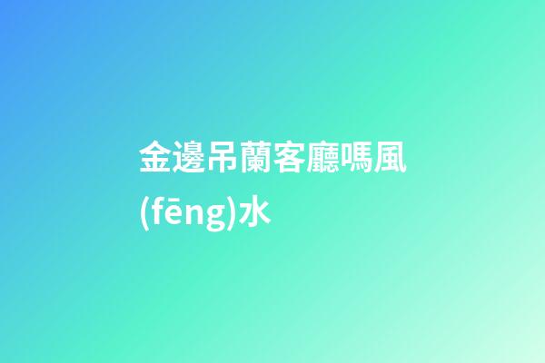 金邊吊蘭客廳嗎風(fēng)水