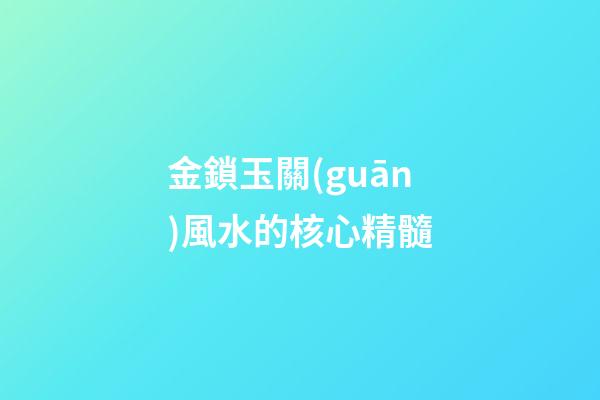 金鎖玉關(guān)風水的核心精髓