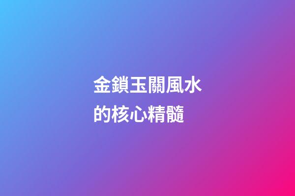 金鎖玉關風水的核心精髓