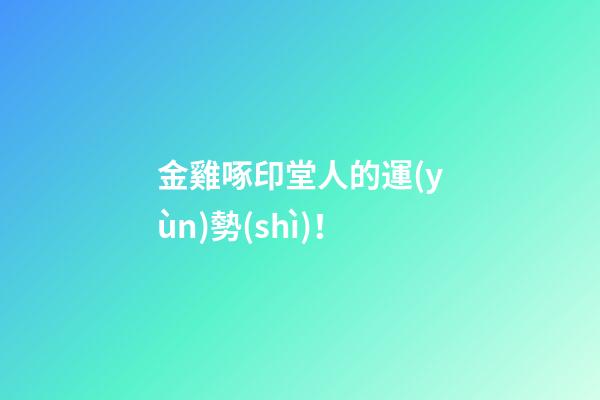 金雞啄印堂人的運(yùn)勢(shì)！