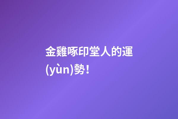 金雞啄印堂人的運(yùn)勢！