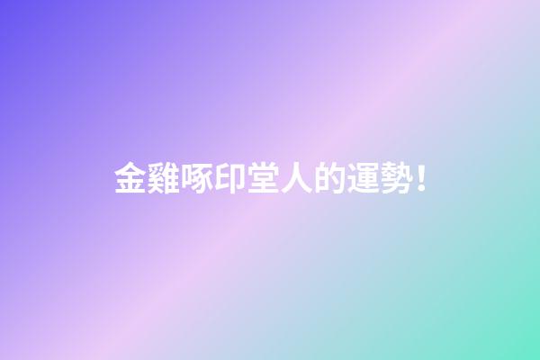 金雞啄印堂人的運勢！