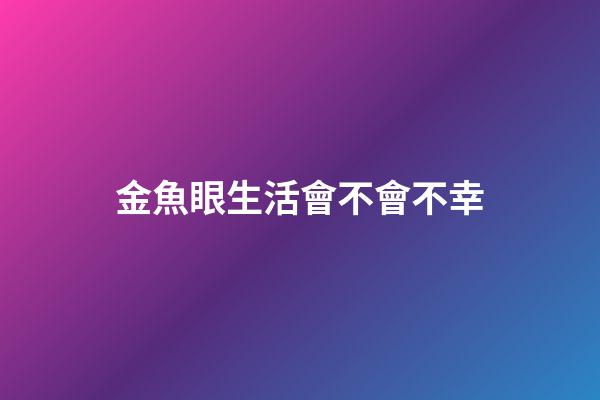 金魚眼生活會不會不幸
