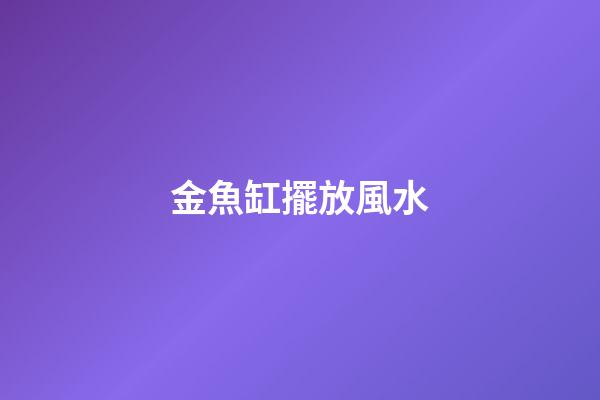 金魚缸擺放風水