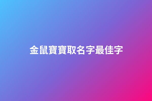 金鼠寶寶取名字最佳字(2023年金鼠寶寶名字大全)-第1張-寶寶起名-玄機(jī)派