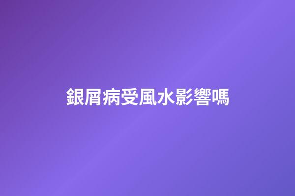 銀屑病受風水影響嗎