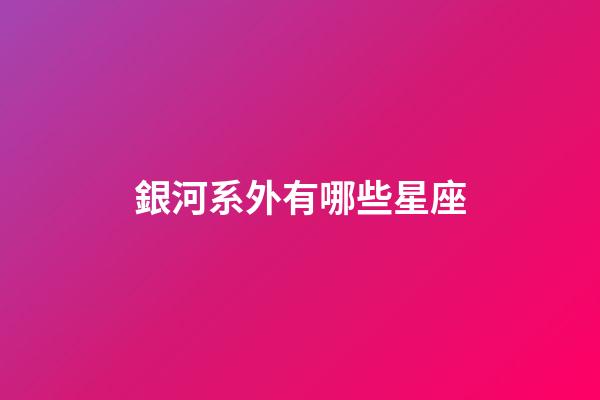銀河系外有哪些星座