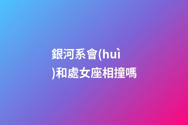 銀河系會(huì)和處女座相撞嗎-第1張-星座運(yùn)勢(shì)-玄機(jī)派