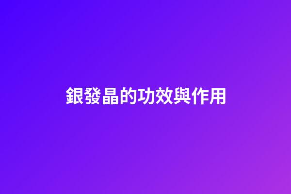 銀發晶的功效與作用