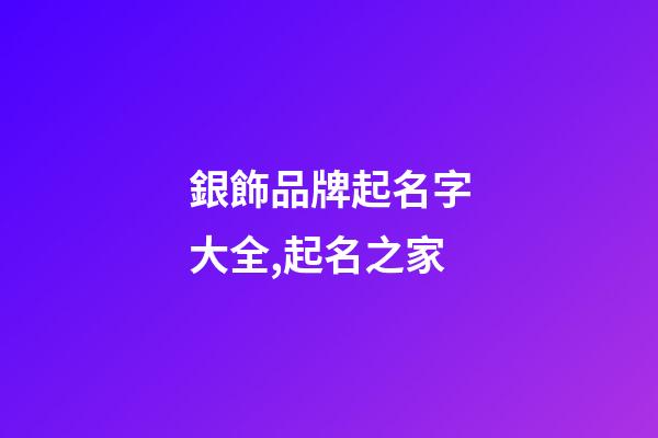 銀飾品牌起名字大全,起名之家-第1張-商標(biāo)起名-玄機(jī)派