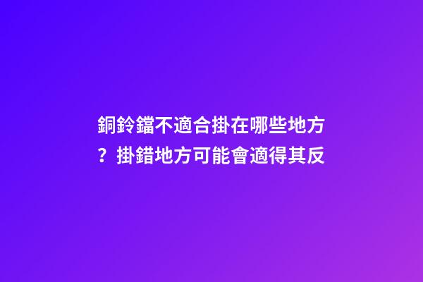 銅鈴鐺不適合掛在哪些地方？掛錯地方可能會適得其反