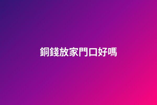 銅錢放家門口好嗎
