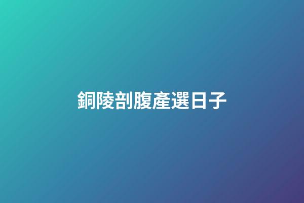銅陵剖腹產選日子