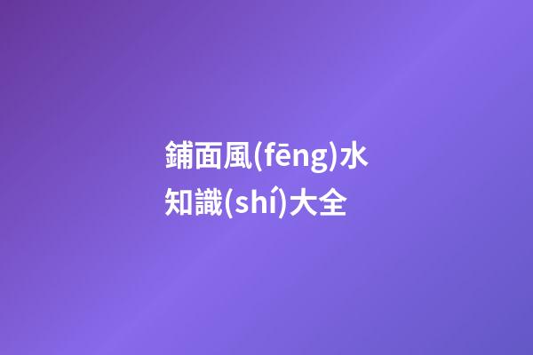 鋪面風(fēng)水知識(shí)大全