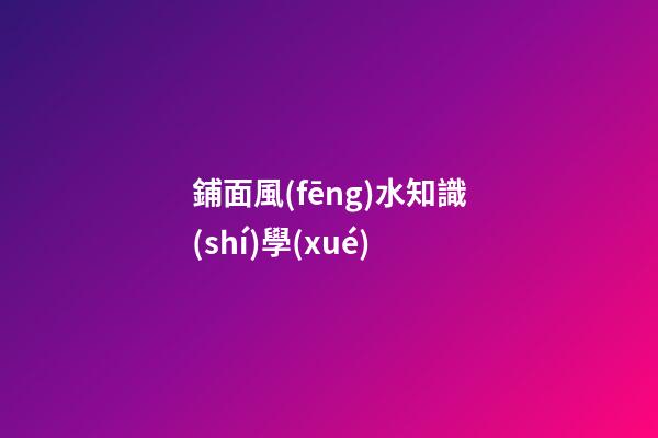 鋪面風(fēng)水知識(shí)學(xué)