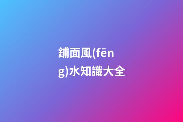 鋪面風(fēng)水知識大全
