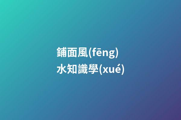 鋪面風(fēng)水知識學(xué)