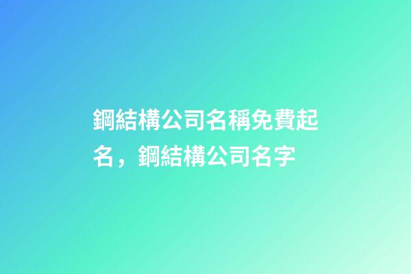 鋼結構公司名稱免費起名，鋼結構公司名字-第1張-公司起名-玄機派
