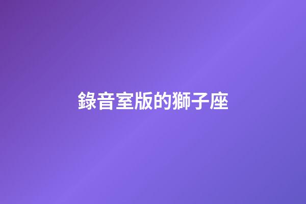 錄音室版的獅子座-第1張-星座運勢-玄機派
