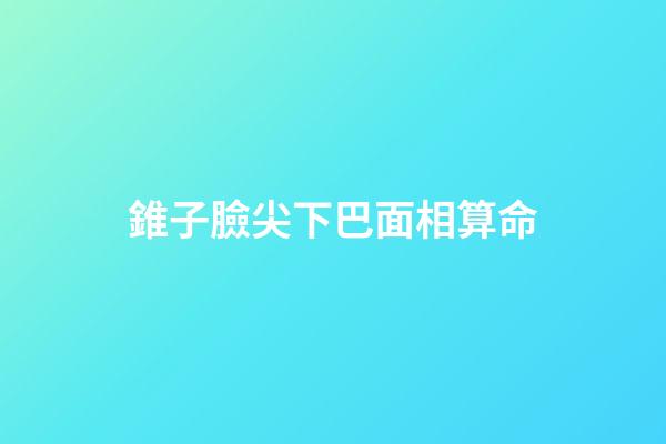 錐子臉尖下巴面相算命