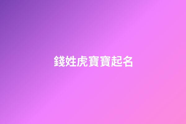 錢姓虎寶寶起名(錢姓虎寶寶起名四個字)-第1張-寶寶起名-玄機派