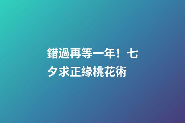 錯過再等一年！七夕求正緣桃花術