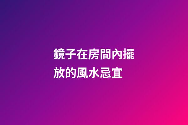 鏡子在房間內擺放的風水忌宜