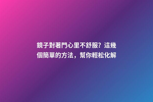 鏡子對著門心里不舒服？這幾個簡單的方法，幫你輕松化解