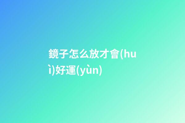 鏡子怎么放才會(huì)好運(yùn)